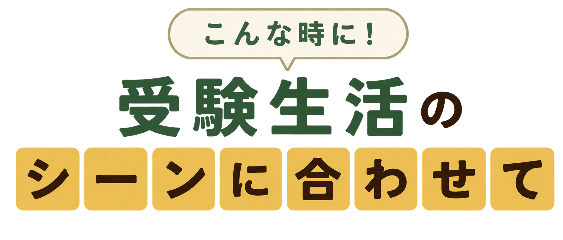 こんな時に！受験生活のシーンに合わせて